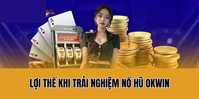 Lợi thế khi trải nghiệm nổ hũ Okwin