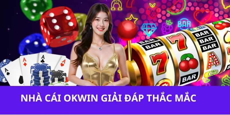 Nhà cái OKWIN trả lời các câu hỏi đang nhận về nhiều quan tâm từ bạn chơi 