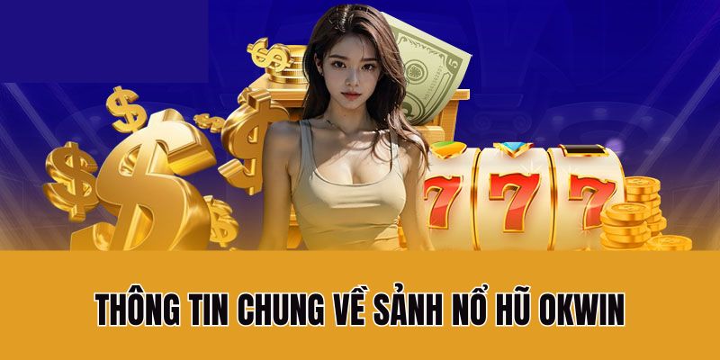 Thông tin chung về sảnh nổ hũ Okwin